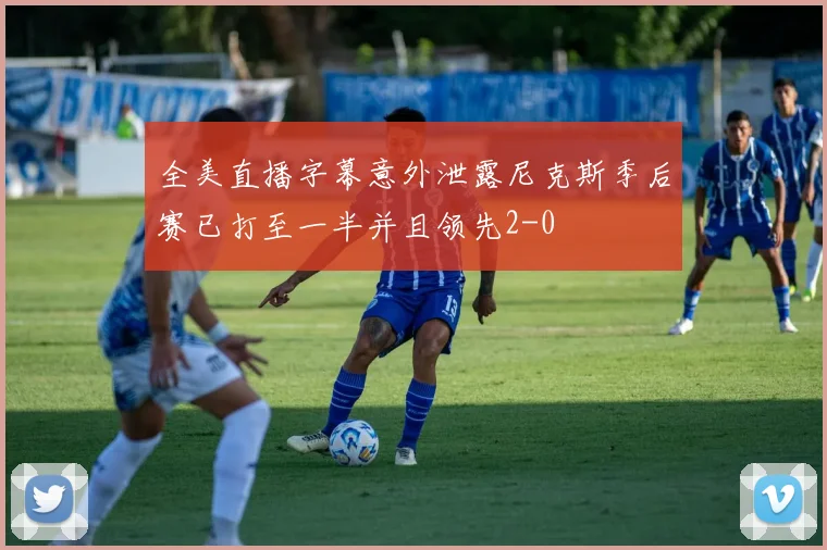 全美直播字幕意外泄露尼克斯季后赛已打至一半并且领先2-0