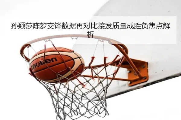 孙颖莎陈梦交锋数据再对比接发质量成胜负焦点解析